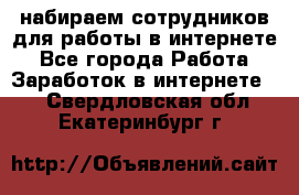 набираем сотрудников для работы в интернете - Все города Работа » Заработок в интернете   . Свердловская обл.,Екатеринбург г.